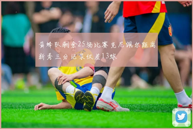 黄蜂队剩余25场比赛克尼佩尔距离新秀三分记录仅差13球