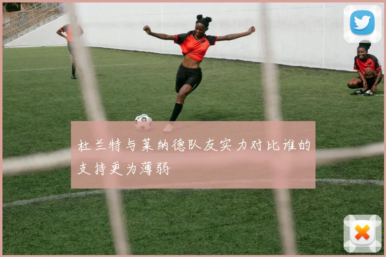 杜兰特与莱纳德队友实力对比谁的支持更为薄弱