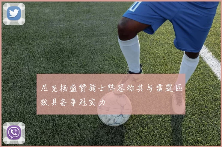 尼克杨盛赞骑士阵容称其与雷霆匹敌具备争冠实力
