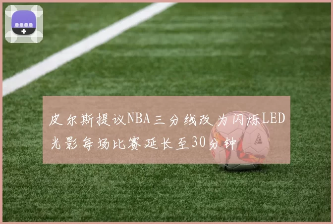 皮尔斯提议NBA三分线改为闪烁LED光影每场比赛延长至30分钟