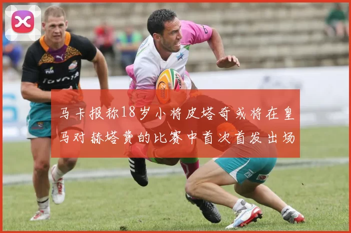 马卡报称18岁小将皮塔奇或将在皇马对赫塔费的比赛中首次首发出场