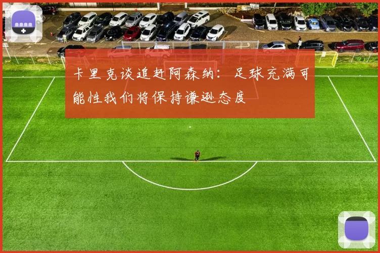 卡里克谈追赶阿森纳：足球充满可能性我们将保持谦逊态度