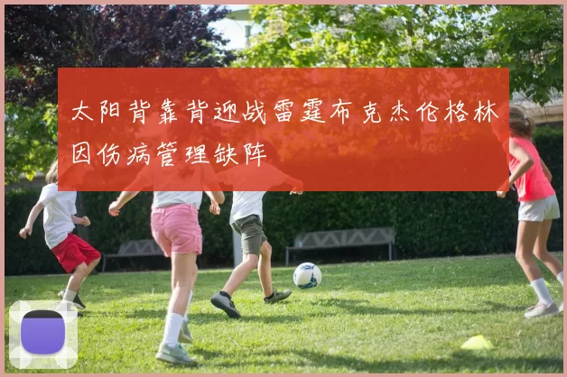 太阳背靠背迎战雷霆布克杰伦格林因伤病管理缺阵