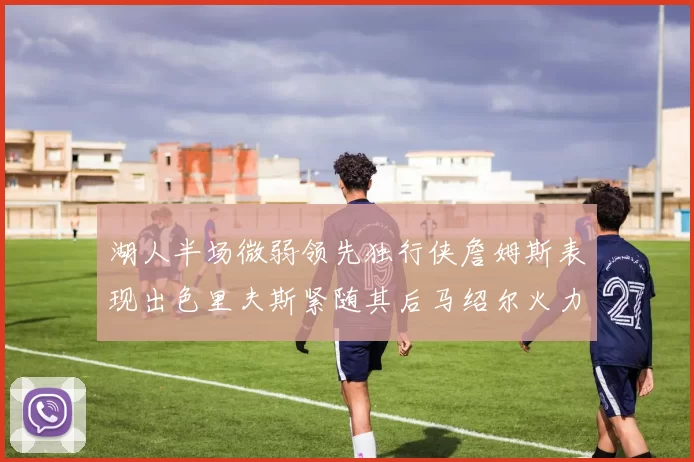 湖人半场微弱领先独行侠詹姆斯表现出色里夫斯紧随其后马绍尔火力全开