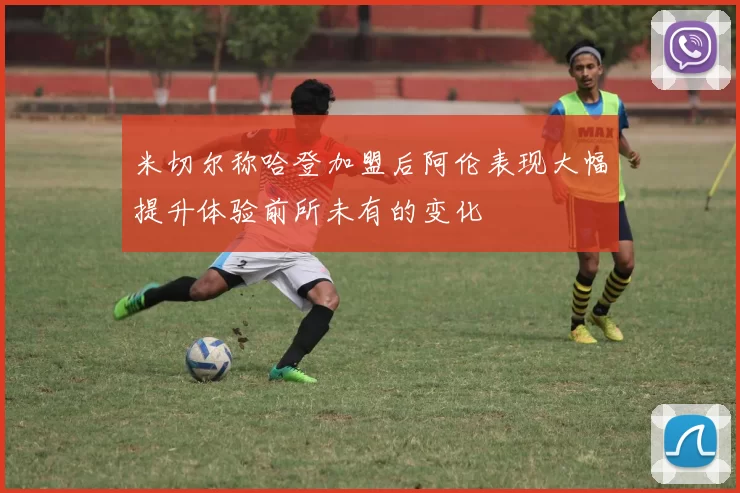 米切尔称哈登加盟后阿伦表现大幅提升体验前所未有的变化
