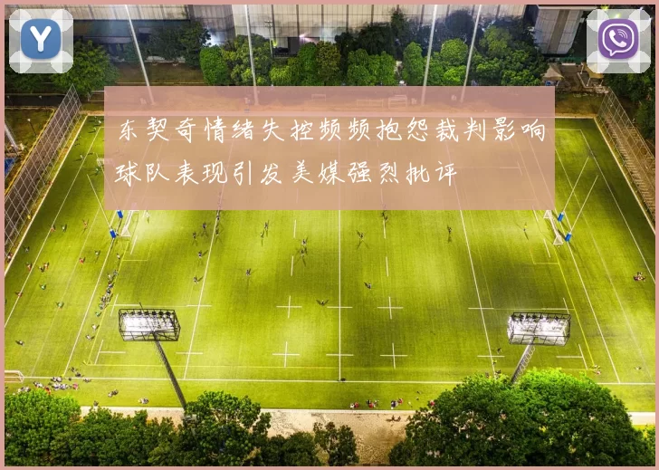 东契奇情绪失控频频抱怨裁判影响球队表现引发美媒强烈批评